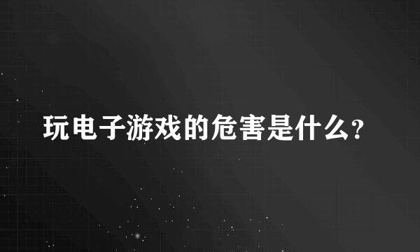 玩电子游戏的危害是什么？