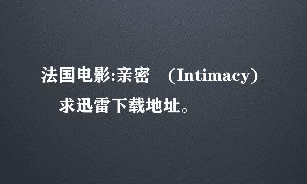 法国电影:亲密 (Intimacy) 求迅雷下载地址。