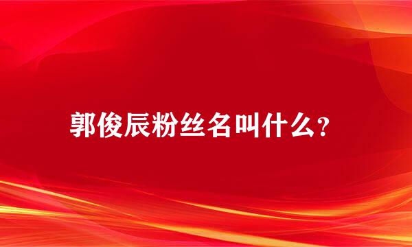 郭俊辰粉丝名叫什么？