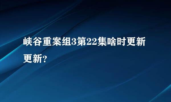 峡谷重案组3第22集啥时更新更新？