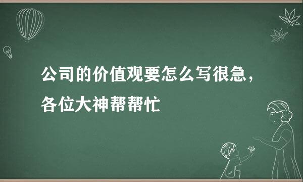 公司的价值观要怎么写很急，各位大神帮帮忙