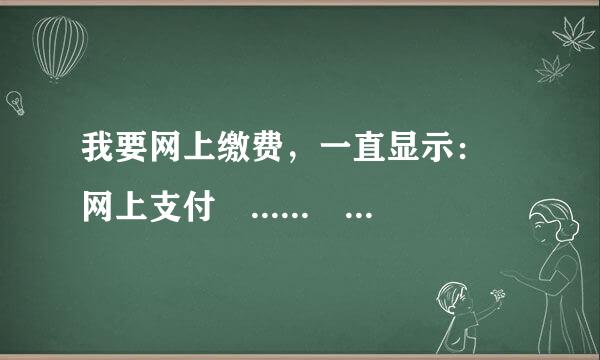 我要网上缴费，一直显示： 网上支付 ...... 请关闭拦截弹出窗口工具， 支付页面在弹出窗口中。 该怎么办