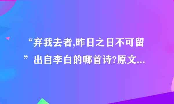 “弃我去者,昨日之日不可留”出自李白的哪首诗?原文是什么？