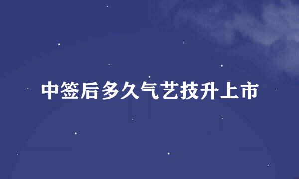 中签后多久气艺技升上市