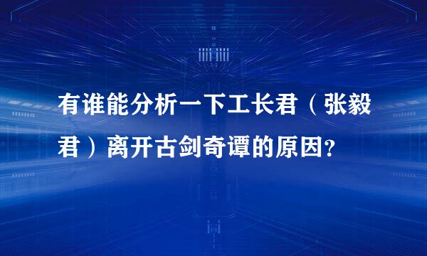 有谁能分析一下工长君（张毅君）离开古剑奇谭的原因？