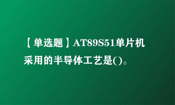 【单选题】AT89S51单片机采用的半导体工艺是()。