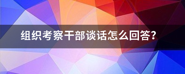 组织考察干部谈话怎么回答？