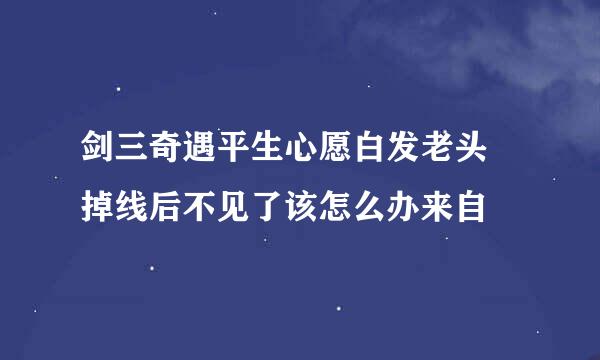 剑三奇遇平生心愿白发老头 掉线后不见了该怎么办来自