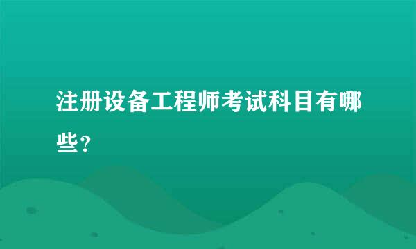 注册设备工程师考试科目有哪些？