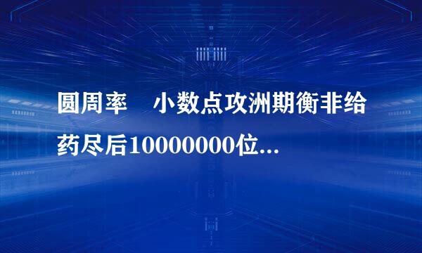 圆周率 小数点攻洲期衡非给药尽后10000000位 ???