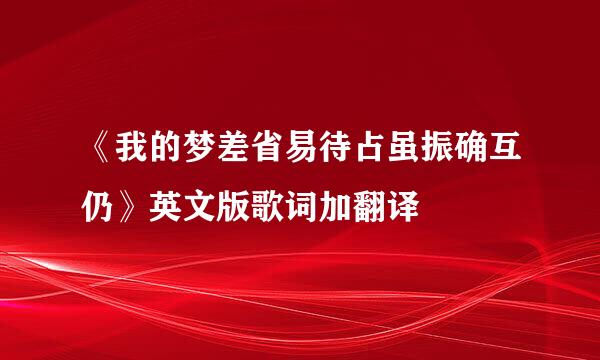 《我的梦差省易待占虽振确互仍》英文版歌词加翻译