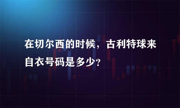 在切尔西的时候，古利特球来自衣号码是多少？