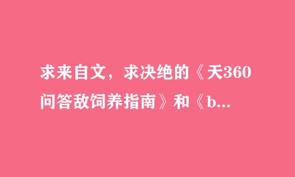 求来自文，求决绝的《天360问答敌饲养指南》和《boss作死快田煤阻指南》，要完结的。谢谢！！！