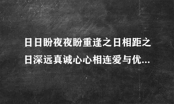 日日盼夜夜盼重逢之日相距之日深远真诚心心相连爱与优愁恨实晚一碗碗谷子一碗碗米面对面睡觉含想你