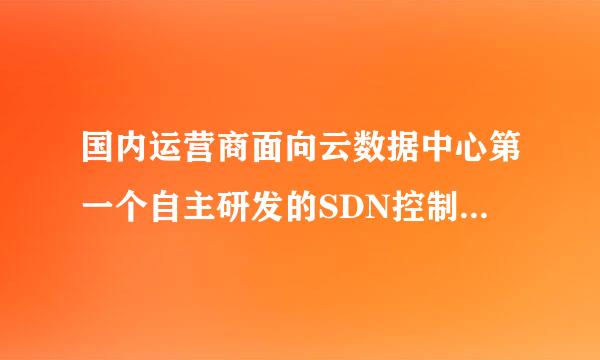 国内运营商面向云数据中心第一个自主研发的SDN控制器是()。