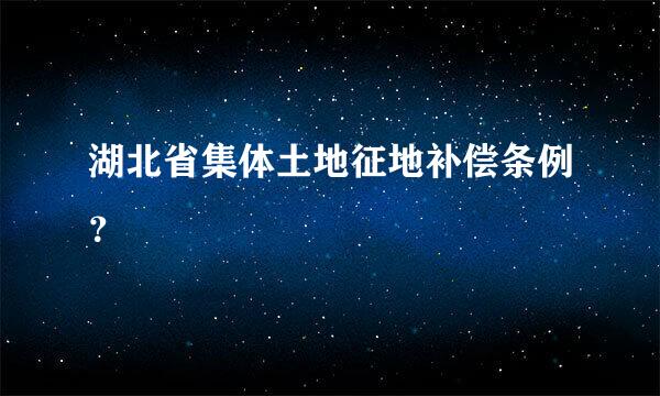 湖北省集体土地征地补偿条例？