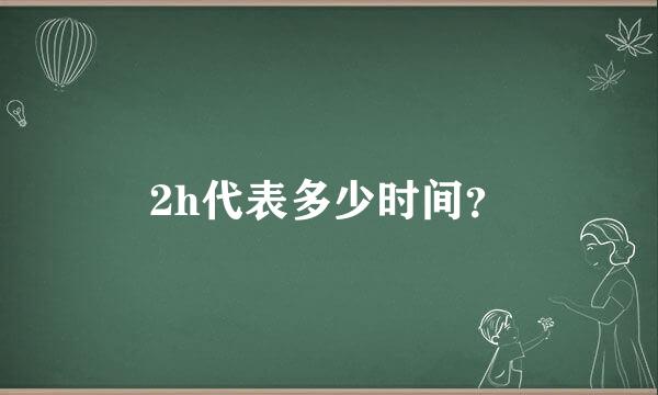 2h代表多少时间？