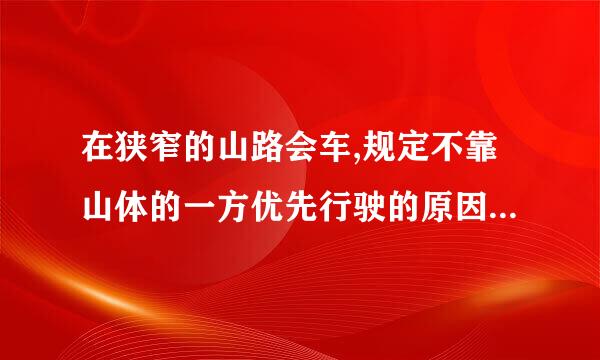 在狭窄的山路会车,规定不靠山体的一方优先行驶的原因是什么?