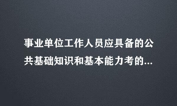 事业单位工作人员应具备的公共基础知识和基本能力考的是什么那