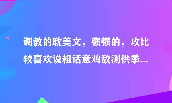 调教的耽美文，强强的，攻比较喜欢说粗话意鸡敌测供季既盾，喜欢放道具