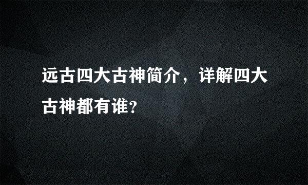 远古四大古神简介，详解四大古神都有谁？