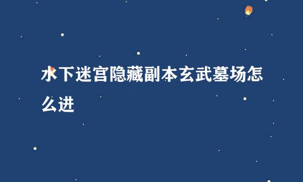 水下迷宫隐藏副本玄武墓场怎么进