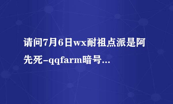 请问7月6日wx耐祖点派是阿先死-qqfarm暗号是什么(qq农场)