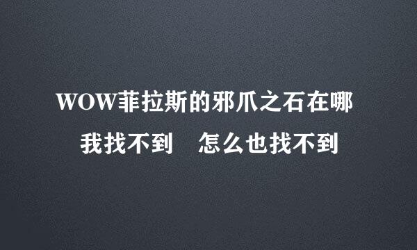 WOW菲拉斯的邪爪之石在哪 我找不到 怎么也找不到