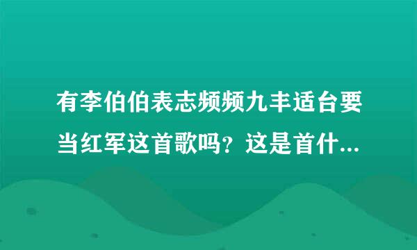 有李伯伯表志频频九丰适台要当红军这首歌吗？这是首什么歌？求歌词，在线等，谢谢