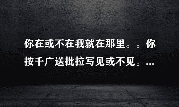 你在或不在我就在那里。。你按千广送批拉写见或不见。。。这首诗全文？