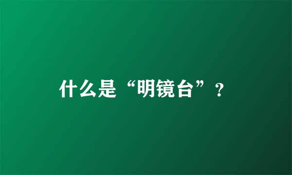 什么是“明镜台”？