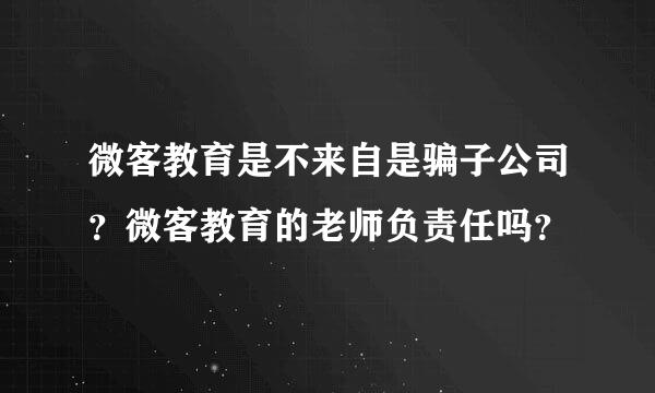 微客教育是不来自是骗子公司？微客教育的老师负责任吗？