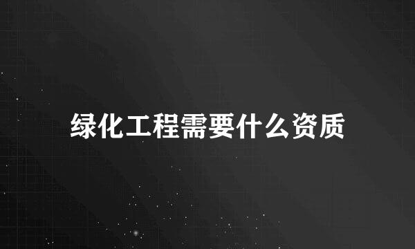 绿化工程需要什么资质