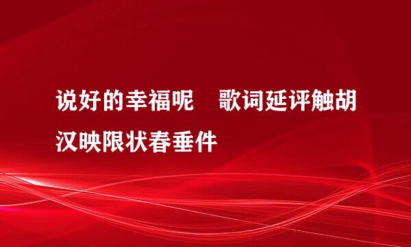 说好的幸福呢 歌词延评触胡汉映限状春垂件