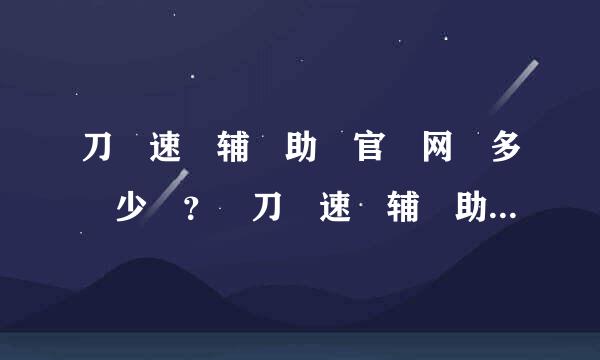 刀 速 辅 助 官 网 多 少 ？ 刀 速 辅 助 有 免 费 版 的 下 载 吗 ？