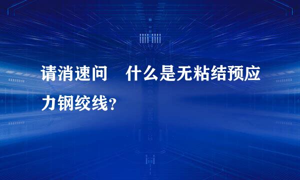 请消速问 什么是无粘结预应力钢绞线？