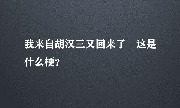 我来自胡汉三又回来了 这是什么梗？