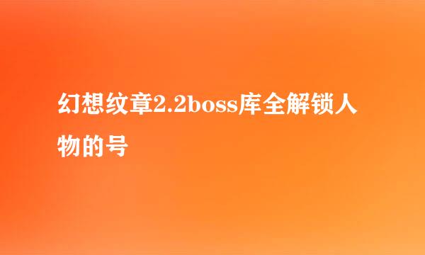 幻想纹章2.2boss库全解锁人物的号