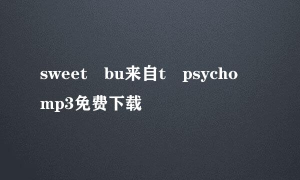 sweet bu来自t psycho mp3免费下载