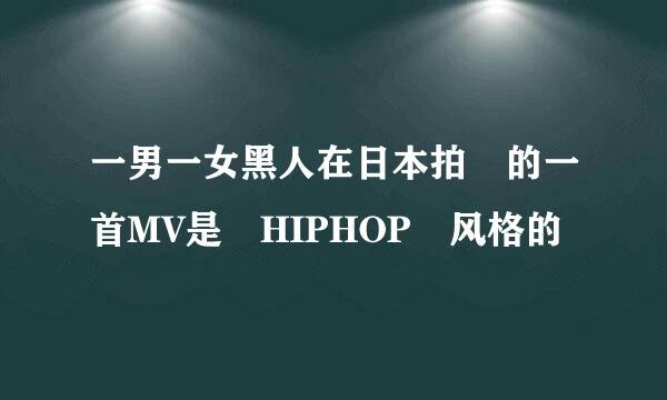 一男一女黑人在日本拍 的一首MV是 HIPHOP 风格的