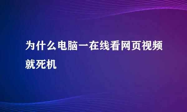 为什么电脑一在线看网页视频就死机