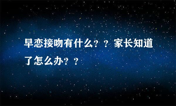 早恋接吻有什么？？家长知道了怎么办？？