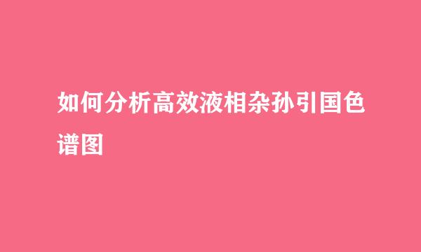 如何分析高效液相杂孙引国色谱图