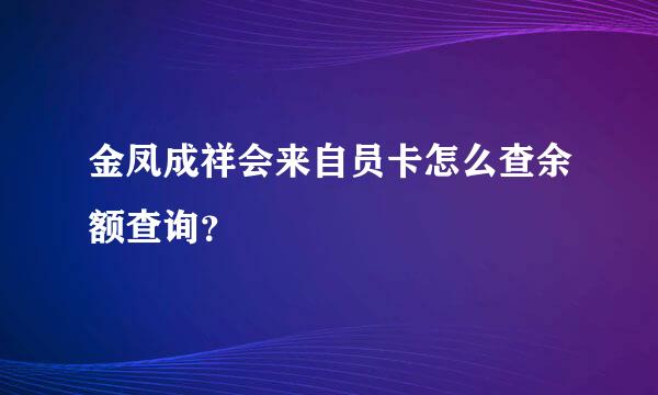 金凤成祥会来自员卡怎么查余额查询？