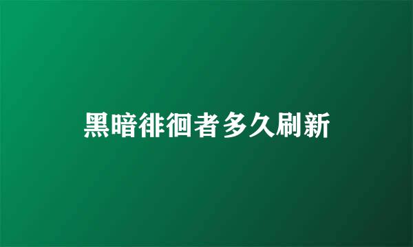 黑暗徘徊者多久刷新