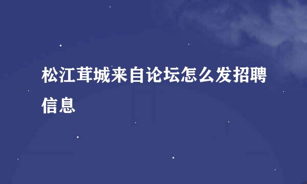 松江茸城来自论坛怎么发招聘信息