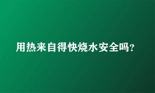 用热来自得快烧水安全吗？