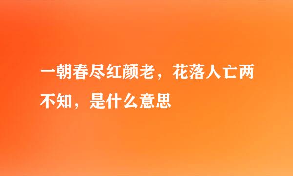 一朝春尽红颜老，花落人亡两不知，是什么意思