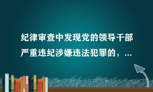 纪律审查中发现党的领导干部严重违纪涉嫌违法犯罪的，应当怎么办？