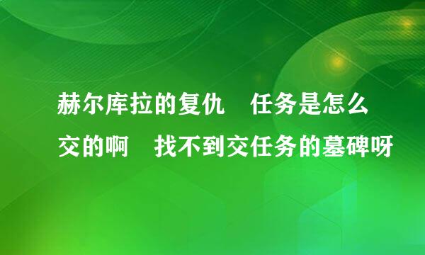 赫尔库拉的复仇 任务是怎么交的啊 找不到交任务的墓碑呀